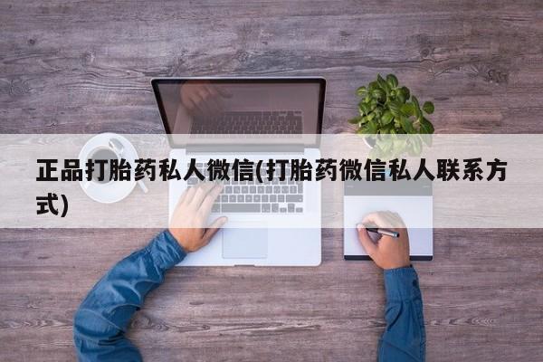 私人卖流产药的联系方式正品打胎药私人微信(打胎药微信私人联系方式)