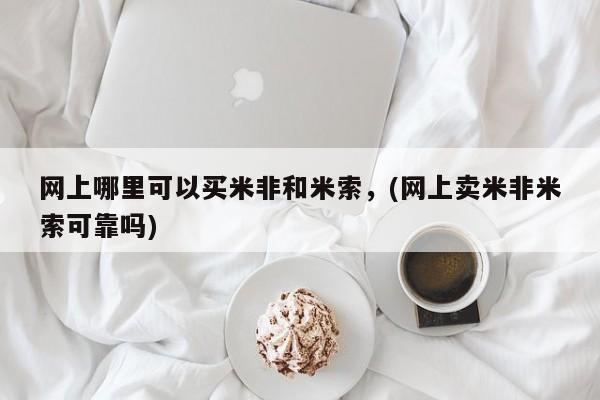 私人卖流产药的联系方式网上哪里可以买米非和米索，(网上卖米非米索可靠吗)