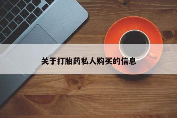 私人卖流产药的联系方式关于打胎药私人购买的信息