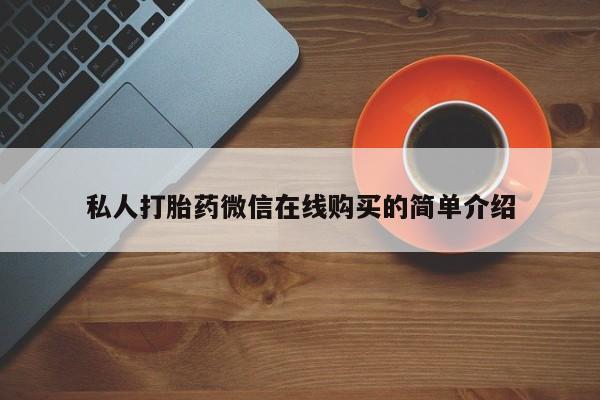 私人卖流产药的联系方式私人打胎药微信在线购买的简单介绍