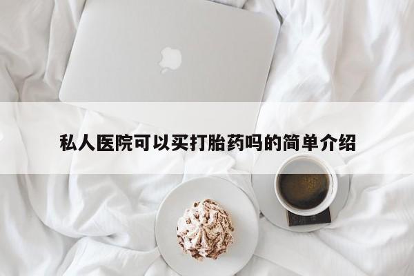 私人卖流产药的联系方式私人医院可以买打胎药吗的简单介绍
