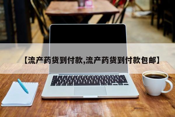 私人卖流产药的联系方式【流产药货到付款,流产药货到付款包邮】