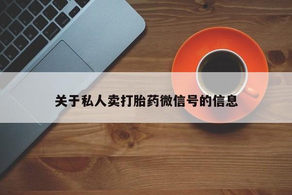 私人卖流产药的联系方式关于私人卖打胎药微信号的信息