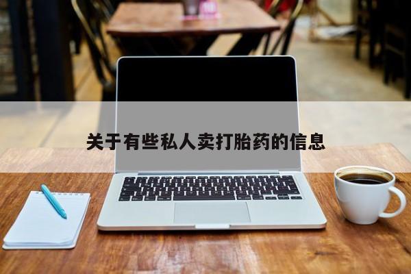 私人卖流产药的联系方式关于有些私人卖打胎药的信息