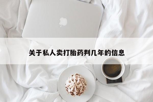 私人卖流产药的联系方式关于私人卖打胎药判几年的信息