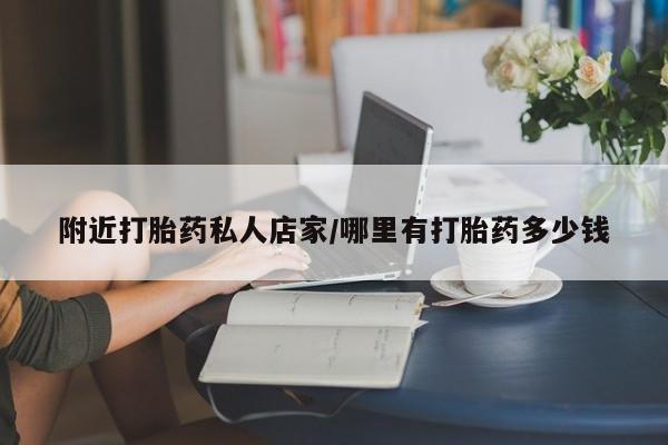 私人卖流产药的联系方式附近打胎药私人店家/哪里有打胎药多少钱