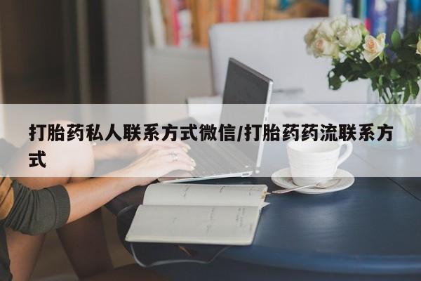私人卖流产药的联系方式打胎药私人联系方式微信/打胎药药流联系方式