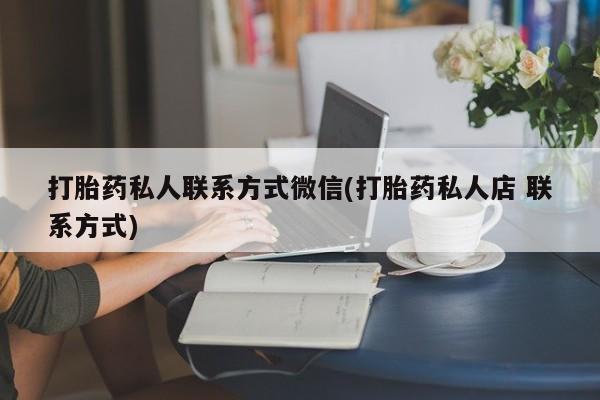 私人卖流产药的联系方式打胎药私人联系方式微信(打胎药私人店 联系方式)