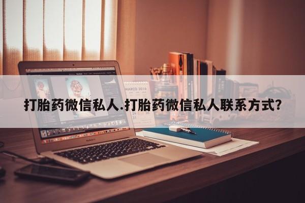私人卖流产药的联系方式打胎药微信私人.打胎药微信私人联系方式？