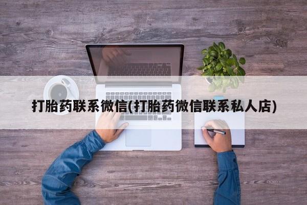 私人卖流产药的联系方式打胎药联系微信(打胎药微信联系私人店)