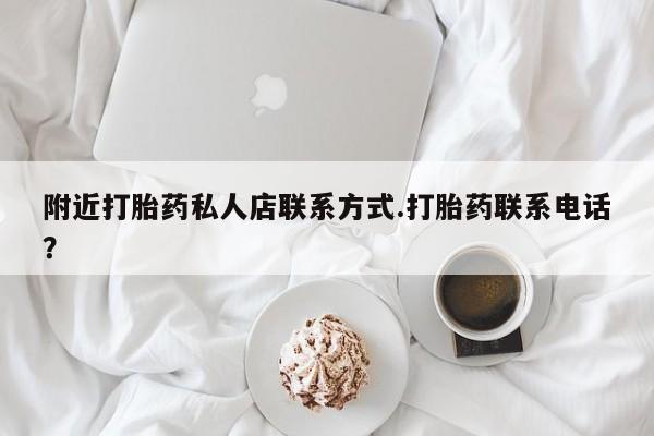 私人卖流产药的联系方式附近打胎药私人店联系方式.打胎药联系电话？