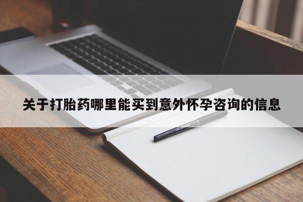 私人卖流产药的联系方式关于打胎药哪里能买到意外怀孕咨询的信息