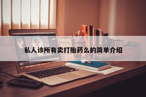 私人卖流产药的联系方式私人诊所有卖打胎药么的简单介绍
