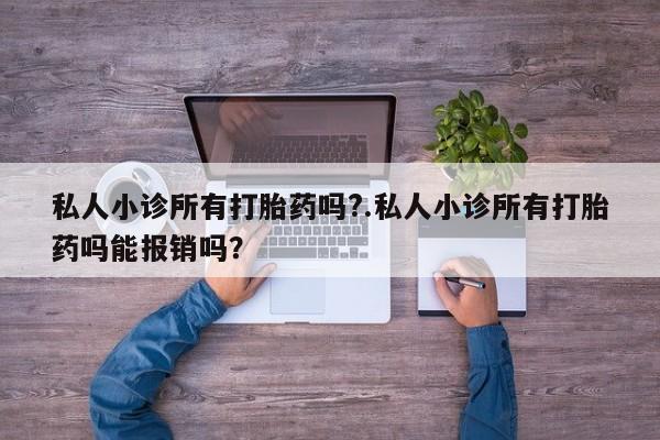 私人卖流产药的联系方式私人小诊所有打胎药吗?.私人小诊所有打胎药吗能报销吗？
