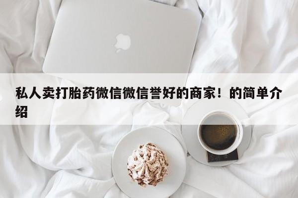 私人卖流产药的联系方式私人卖打胎药微信微信誉好的商家！的简单介绍