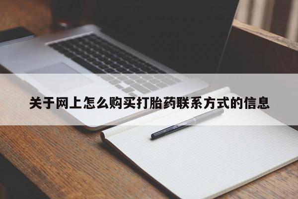 私人卖流产药的联系方式关于网上怎么购买打胎药联系方式的信息