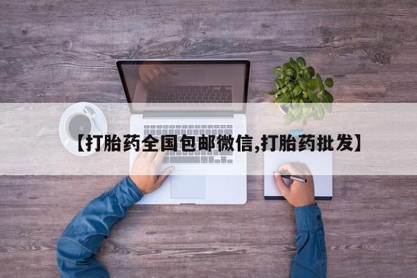 私人卖流产药的联系方式【打胎药全国包邮微信,打胎药批发】