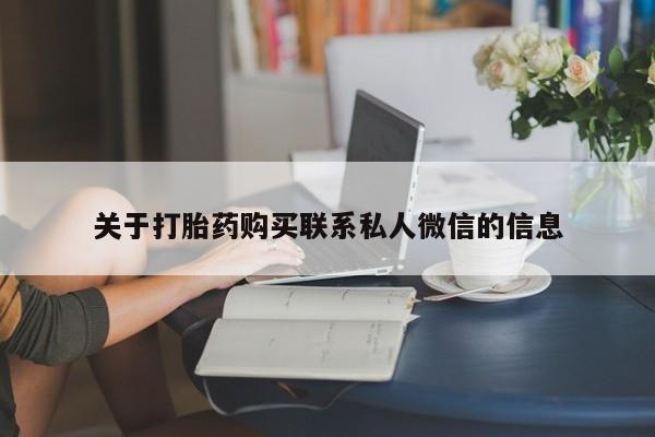 私人卖流产药的联系方式关于打胎药购买联系私人微信的信息