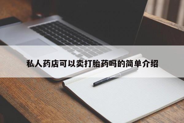 私人卖流产药的联系方式私人药店可以卖打胎药吗的简单介绍