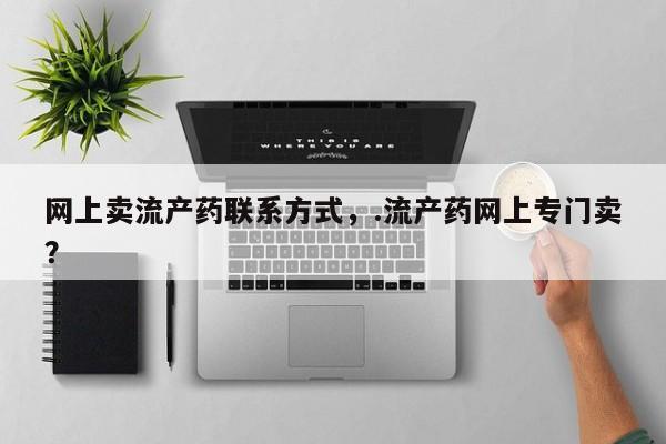 私人卖流产药的联系方式网上卖流产药联系方式，.流产药网上专门卖？