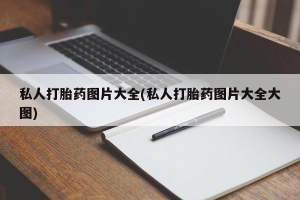 私人卖流产药的联系方式私人打胎药图片大全(私人打胎药图片大全大图)