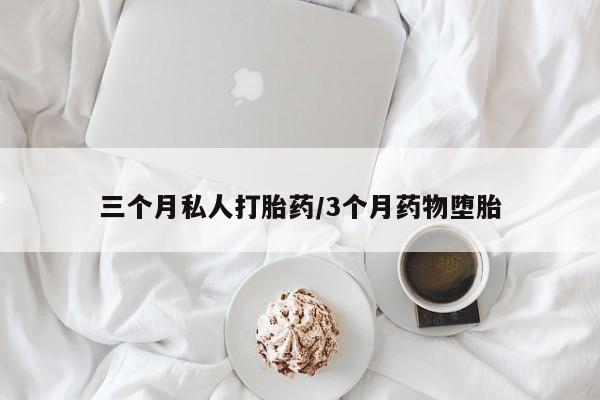 私人卖流产药的联系方式三个月私人打胎药/3个月药物堕胎