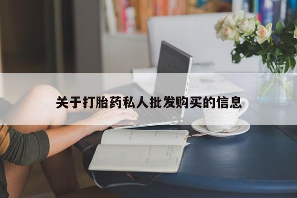 私人卖流产药的联系方式关于打胎药私人批发购买的信息