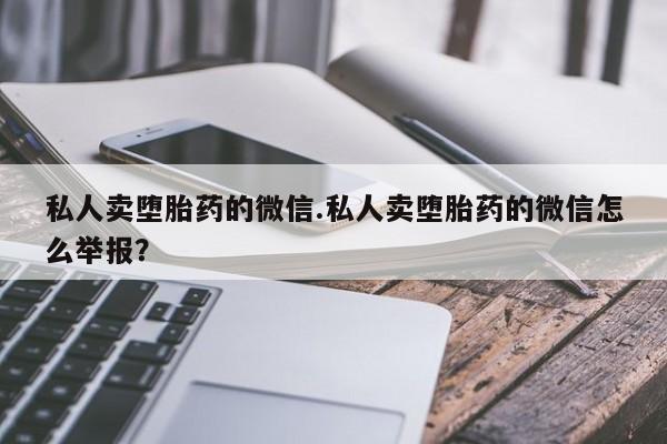 私人卖流产药的联系方式私人卖堕胎药的微信.私人卖堕胎药的微信怎么举报？