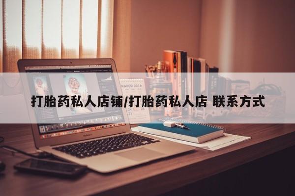 私人卖流产药的联系方式打胎药私人店铺/打胎药私人店 联系方式